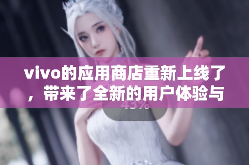 vivo的应用商店重新上线了，带来了全新的用户体验与丰富的应用选择