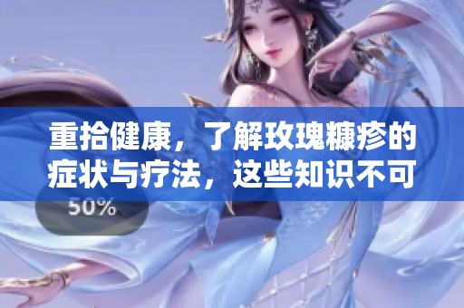 重拾健康，了解玫瑰糠疹的症状与疗法，这些知识不可不知