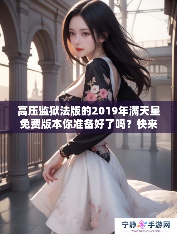 高压监狱法版的2019年满天星免费版本你准备好了吗？快来了解一下吧！