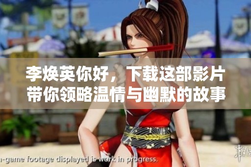 李焕英你好，下载这部影片带你领略温情与幽默的故事！