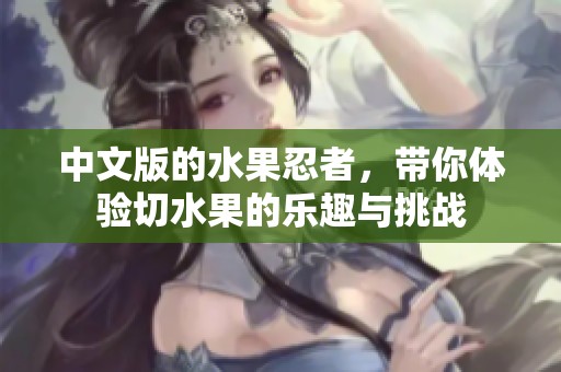 中文版的水果忍者，带你体验切水果的乐趣与挑战