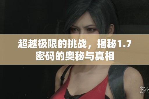 超越极限的挑战，揭秘1.7密码的奥秘与真相