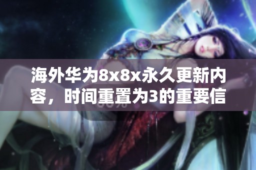 海外华为8x8x永久更新内容，时间重置为3的重要信息发布