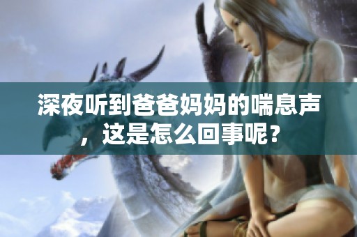 深夜听到爸爸妈妈的喘息声，这是怎么回事呢？
