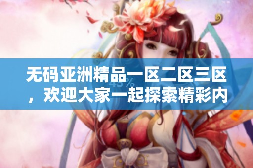 **亚洲精品一区二区三区，欢迎大家一起探索精彩内容与无限乐趣。