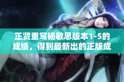 正贤重写杨敏思版本1-5的成绩，得到最新出的正版成绩详情