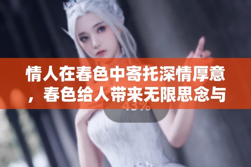 情人在春色中寄托深情厚意，春色给人带来无限思念与爱的温暖。