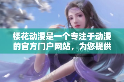 樱花动漫是一个专注于动漫的官方门户网站，为您提供丰富的动漫资源