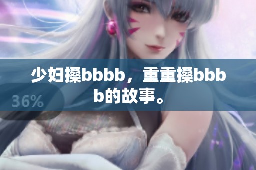少妇搡bbbb，重重搡bbbb的故事。