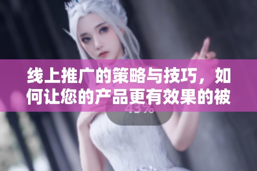 线上推广的策略与技巧，如何让您的产品更有效果的被人发现