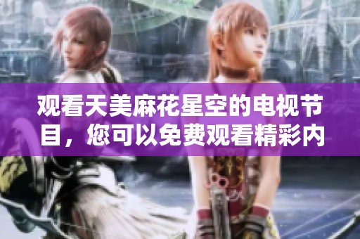 观看天美麻花星空的电视节目，您可以免费观看精彩内容