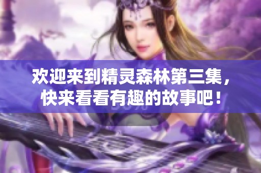 欢迎来到精灵森林第三集，快来看看有趣的故事吧！
