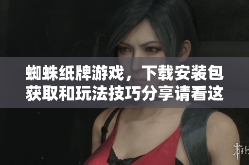 蜘蛛纸牌游戏，下载安装包获取和玩法技巧分享请看这里！