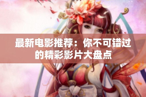 最新电影推荐：你不可错过的精彩影片大盘点
