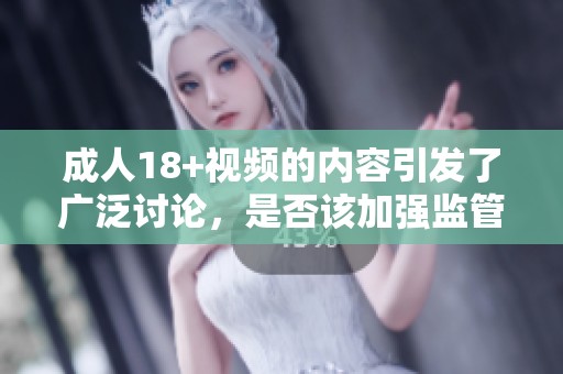 **18+视频的内容引发了广泛讨论，是否该加强监管措施呢
