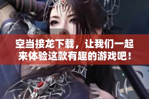 空当接龙下载，让我们一起来体验这款有趣的游戏吧！