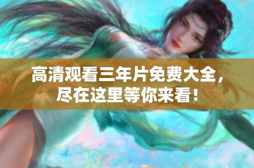 高清观看三年片免费大全，尽在这里等你来看！