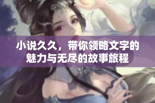 小说**，带你领略文字的魅力与无尽的故事旅程