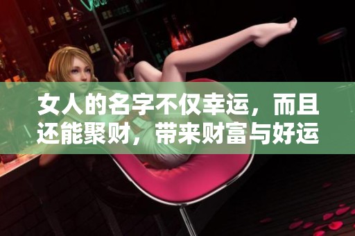 女人的名字不仅幸运，而且还能聚财，带来财富与好运的双重祝福