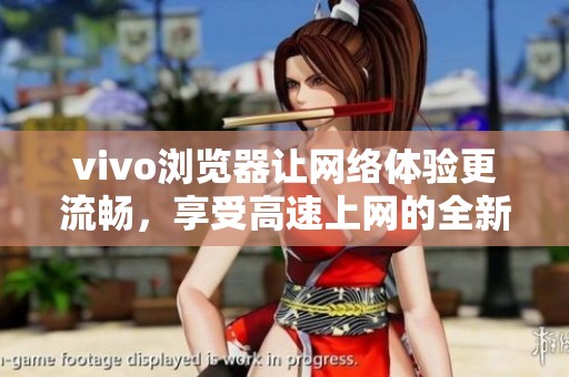 vivo浏览器让网络体验更流畅，享受高速上网的全新乐趣