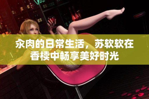汆肉的日常生活，苏软软在香椟中畅享美好时光