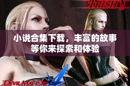 小说合集下载，丰富的故事等你来探索和体验
