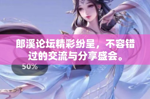 郎溪论坛精彩纷呈，不容错过的交流与分享盛会。