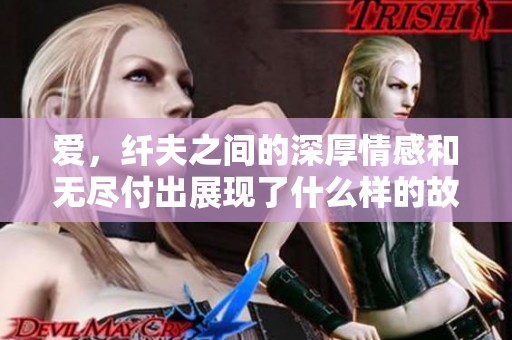 爱，纤夫之间的深厚情感和无尽付出展现了什么样的故事呢