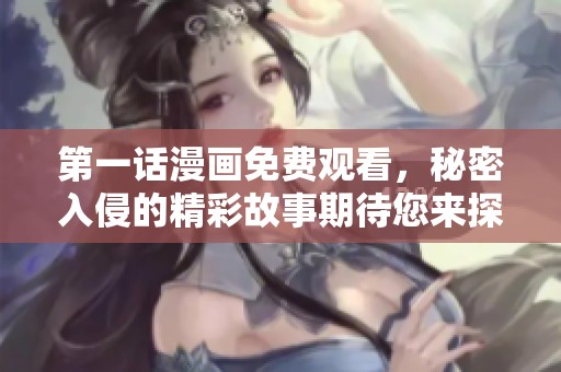 第一话漫画免费观看，秘密入侵的精彩故事期待您来探索