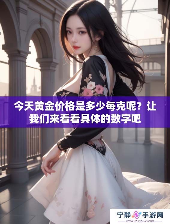 今天黄金价格是多少每克呢？让我们来看看具体的数字吧
