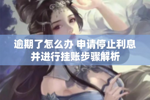 逾期了怎么办 申请停止利息并进行挂账步骤解析