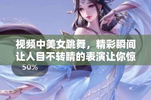 视频中美女跳舞，精彩瞬间让人目不转睛的表演让你惊叹不已
