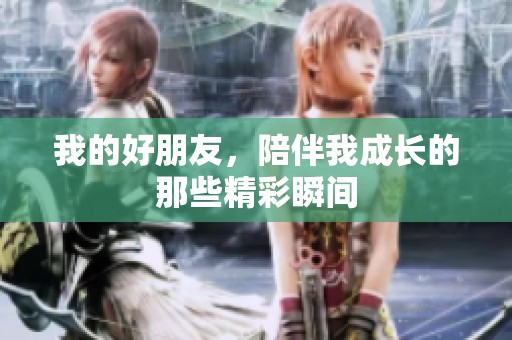我的好朋友，陪伴我成长的那些精彩瞬间