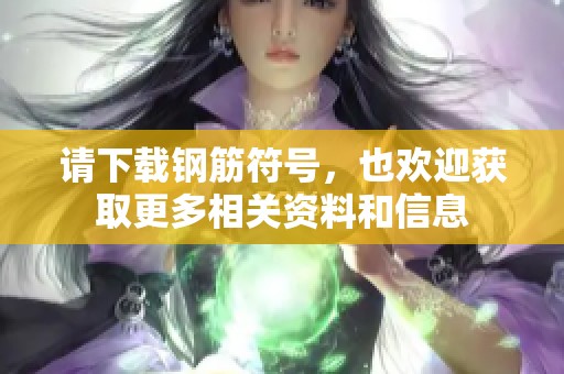 请下载钢筋符号，也欢迎获取更多相关资料和信息