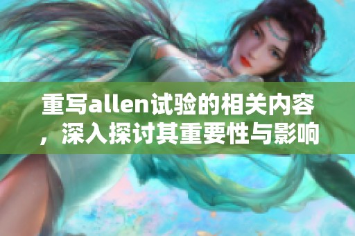 重写allen试验的相关内容，深入探讨其重要性与影响力