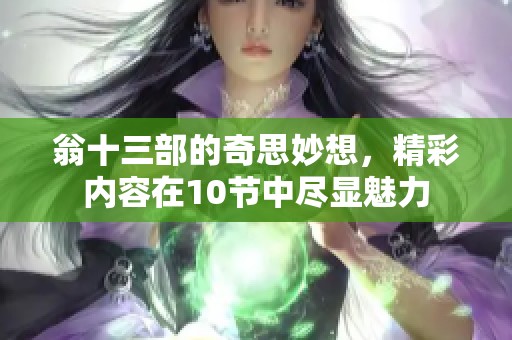 翁十三部的奇思妙想，精彩内容在10节中尽显魅力