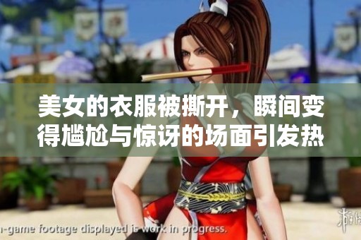 美女的衣服被撕开，瞬间变得尴尬与惊讶的场面引发热议
