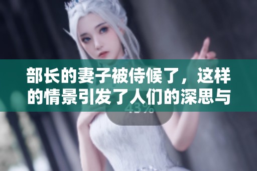 部长的妻子被侍候了，这样的情景引发了人们的深思与讨论