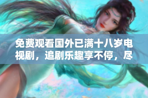 免费观看国外已满十八岁电视剧，追剧乐趣享不停，尽情畅看好剧！