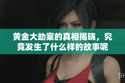 黄金大劫案的真相揭晓，究竟发生了什么样的故事呢
