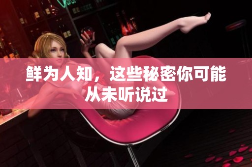 鲜为人知，这些秘密你可能从未听说过