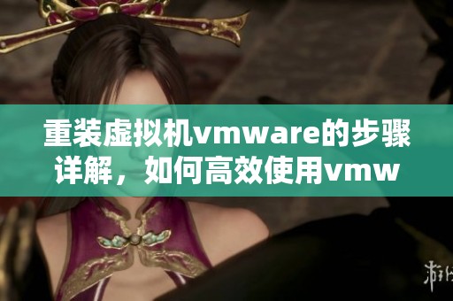 重装虚拟机vmware的步骤详解，如何高效使用vmware虚拟机进行操作