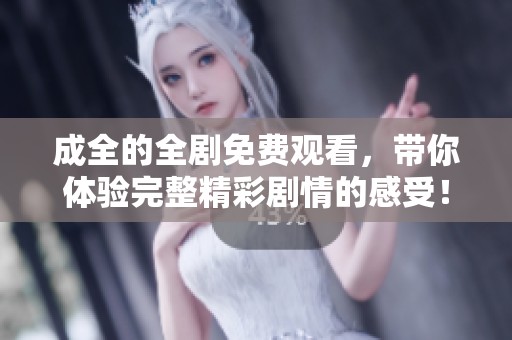 成全的全剧免费观看，带你体验完整精彩剧情的感受！