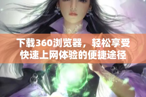 下载360浏览器，轻松享受快速上网体验的便捷途径