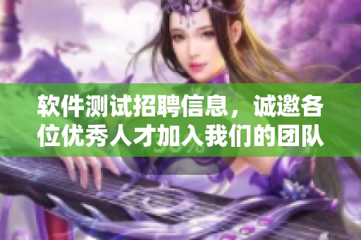软件测试招聘信息，诚邀各位优秀人才加入我们的团队