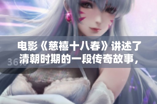 电影《慈禧十八春》讲述了清朝时期的一段传奇故事，带您领略历史风云。
