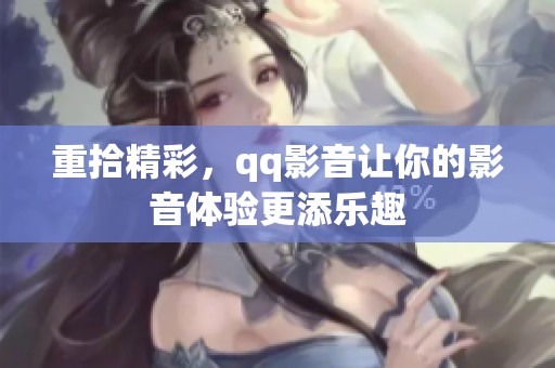 重拾精彩，qq影音让你的影音体验更添乐趣