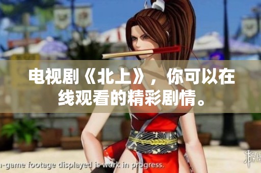 电视剧《北上》，你可以在线观看的精彩剧情。