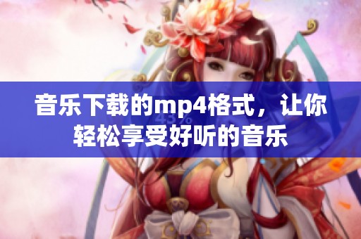音乐下载的mp4格式，让你轻松享受好听的音乐