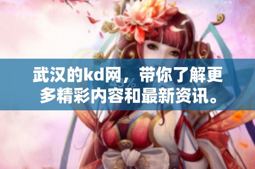 武汉的kd网，带你了解更多精彩内容和最新资讯。
